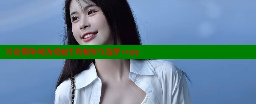 长治情缘：她为爱而生的秘密与选择 copy