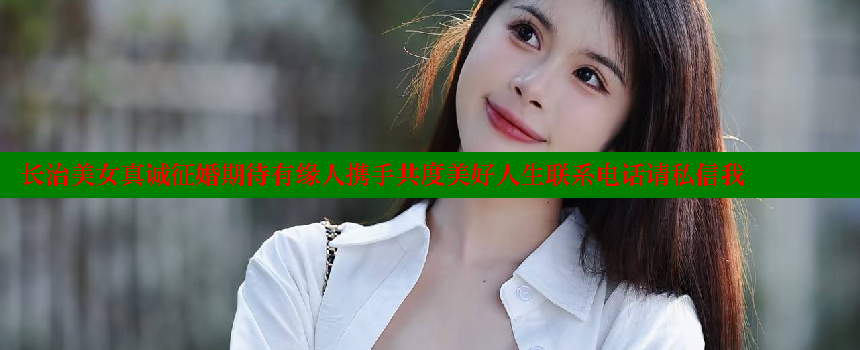 长治美女真诚征婚期待有缘人携手共度美好人生联系电话请私信我