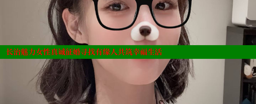 长治魅力女性真诚征婚寻找有缘人共筑幸福生活